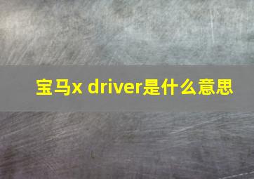 宝马x driver是什么意思